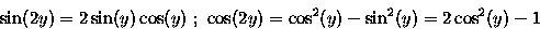 \begin{displaymath}
\sin (2 y)=2 \sin (y) \cos (y) \ ; \
\cos (2 y)=\cos^2 (y) -\sin^2 (y)=2 \cos^2 (y) -1\end{displaymath}