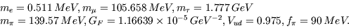\begin{displaymath}
\begin{array}
{l}
m_e=0.511\, MeV, m_{\mu}=105.658\, MeV, m_...
 ... 10^{-5}\,
GeV^{-2}, V_{ud}=0.975, f_{\pi}=90\, MeV.\end{array}\end{displaymath}