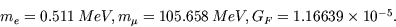 \begin{displaymath}
\begin{array}
{l}
m_e=0.511\, MeV, m_{\mu}=105.658\, MeV, G_F=1.16639 \times 10^{-5}.\end{array}\end{displaymath}