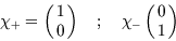 \begin{displaymath}
\chi_{+}=\left( \matrix{1\cr0} \right)\quad ; \quad 
\chi_{-}\left( \matrix{0\cr1} \right)\end{displaymath}