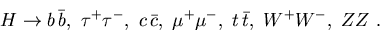 \begin{displaymath}
H\rightarrow
b\, \bar b,\ \tau^+\tau^-,\ c\, \bar c,\ \mu^+ \mu^-, \ t\,
\bar t,\ W^+ W^-,\ Z Z\ .
\end{displaymath}