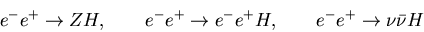 \begin{displaymath}
e^- e^+ \rightarrow Z H,\qquad
e^- e^+ \rightarrow e^- e^+ H,\qquad
e^- e^+ \rightarrow \nu \bar \nu H
\end{displaymath}