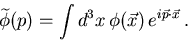 \begin{displaymath}
\widetilde{\phi}(p)=\int d^3 x  \phi(\vec x)  e^{i \vec p \cdot \vec
x}  .
\nn
\end{displaymath}