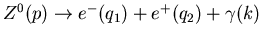 $Z^0(p) \ra e^-(q_1) + e^+(q_2) + \gamma(k)$