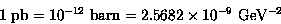 \begin{displaymath}
1\hbox{ pb}=10^{-12}\hbox{ barn}=2.5682 \times 10^{-9}\hbox{ GeV}^{-2}\end{displaymath}