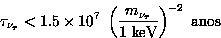 \begin{displaymath}
\tau_{\nu_{\tau}} < 1.5 \times 10^{7}\ \left( {m_{\nu_{\tau}} 
\over \hbox{1\ keV}}\right)^{-2} \ \hbox{anos} \end{displaymath}