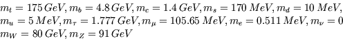 \begin{displaymath}
\begin{array}
{l}
m_t=175\, GeV, m_b=4.8\, GeV, m_c=1.4\, Ge...
 ...=0.511\,
MeV, m_{\nu}=0\\ m_W=80\, GeV, m_Z=91\, GeV\end{array}\end{displaymath}